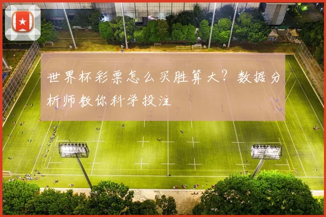 世界杯彩票怎么买胜算大？数据分析师教你科学投注