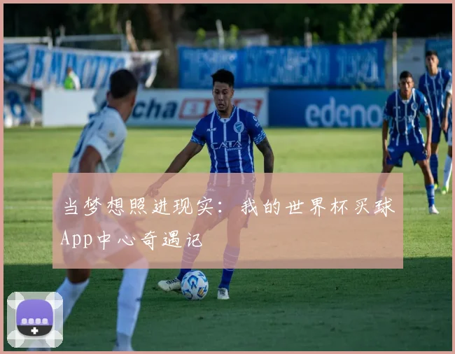 当梦想照进现实：我的世界杯买球App中心奇遇记
