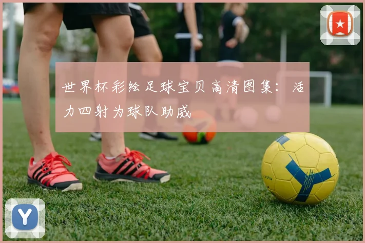 世界杯彩绘足球宝贝高清图集：活力四射为球队助威