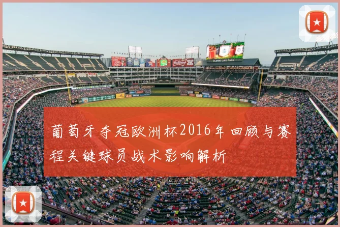 葡萄牙夺冠欧洲杯2016年回顾与赛程关键球员战术影响解析