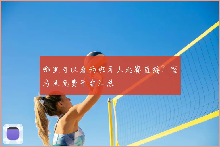 哪里可以看西班牙人比赛直播？官方及免费平台汇总