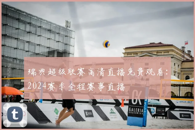 瑞典超级联赛高清直播免费观看：2024赛季全程赛事直播