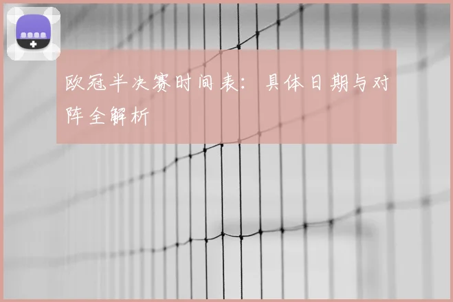 欧冠半决赛时间表：具体日期与对阵全解析