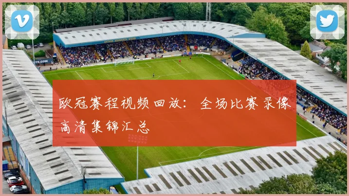 欧冠赛程视频回放：全场比赛录像高清集锦汇总