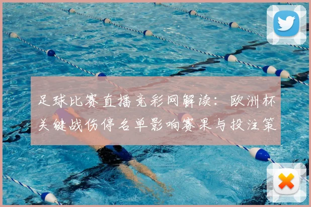足球比赛直播竞彩网解读：欧洲杯关键战伤停名单影响赛果与投注策略