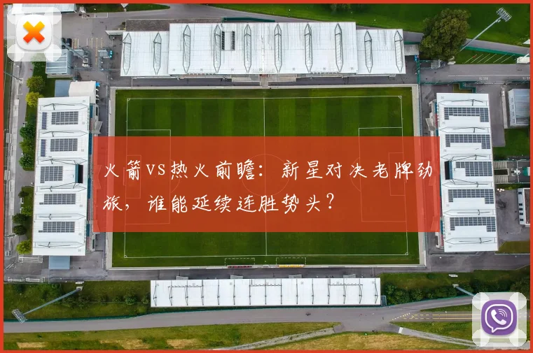 火箭vs热火前瞻:新星对决老牌劲旅,谁能延续连胜势头?