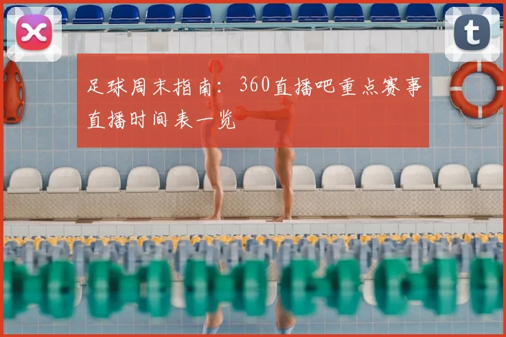 足球周末指南：360直播吧重点赛事直播时间表一览