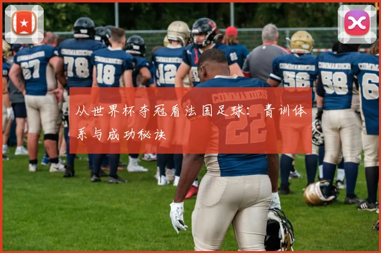 从世界杯夺冠看法国足球：青训体系与成功秘诀