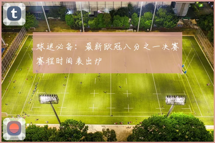 球迷必备：最新欧冠八分之一决赛赛程时间表出炉
