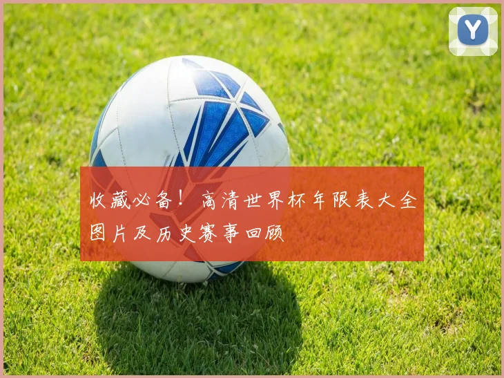 收藏必备！高清世界杯年限表大全图片及历史赛事回顾