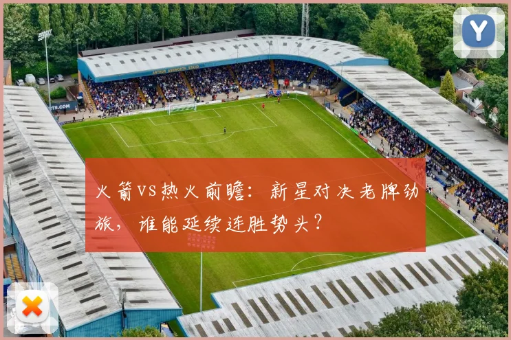 火箭vs热火前瞻：新星对决老牌劲旅，谁能延续连胜势头？