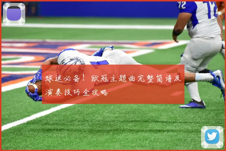 球迷必备！欧冠主题曲完整简谱及演奏技巧全攻略