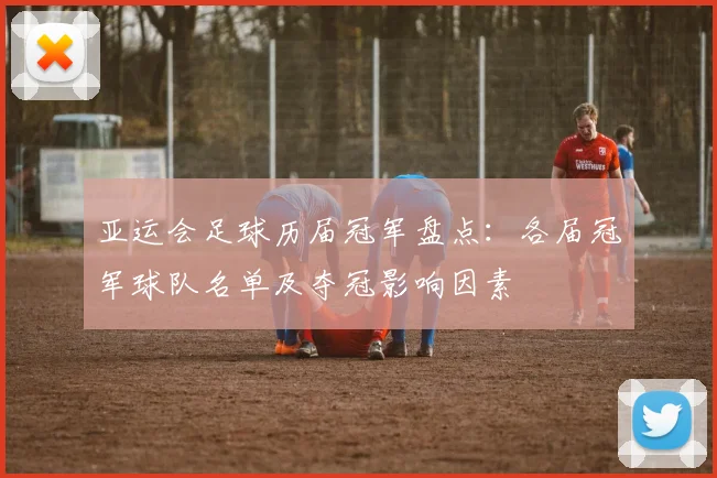 亚运会足球历届冠军盘点：各届冠军球队名单及夺冠影响因素