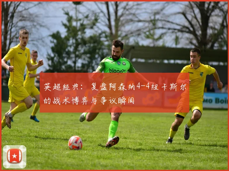 英超经典：复盘阿森纳4-4纽卡斯尔的战术博弈与争议瞬间