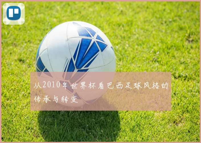 从2010年世界杯看巴西足球风格的传承与转变