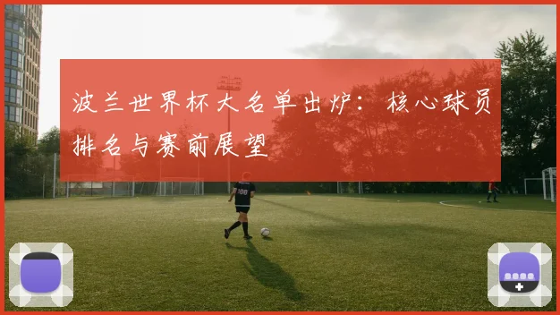 波兰世界杯大名单出炉：核心球员排名与赛前展望