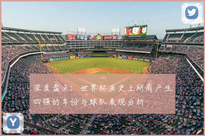 深度盘点:世界杯历史上所有产生四强的年份与球队表现分析