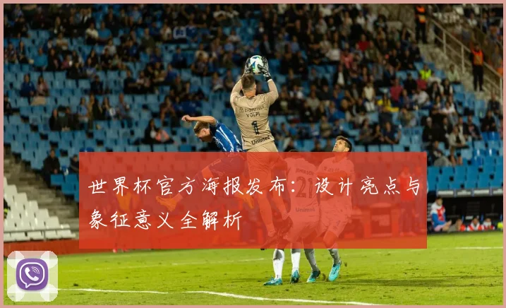 世界杯官方海报发布：设计亮点与象征意义全解析