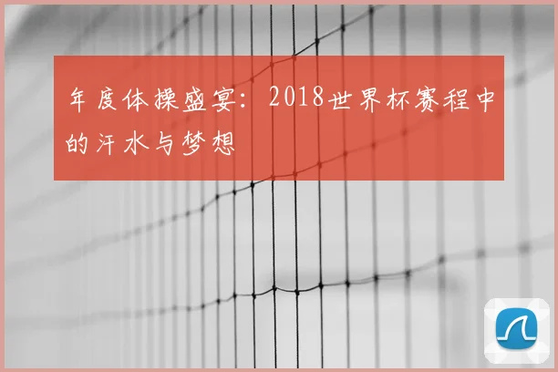 年度体操盛宴:2018世界杯赛程中的汗水与梦想