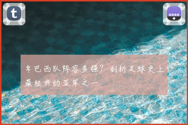 年巴西队阵容多强?剖析足球史上最经典的亚军之一