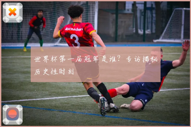 世界杯第一届冠军是谁？专访揭秘历史性时刻