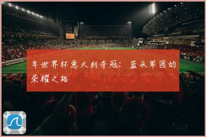 年世界杯意大利夺冠：蓝衣军团的荣耀之路