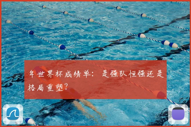 年世界杯成绩单：是强队恒强还是格局重塑？