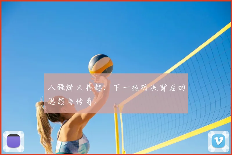 八强烽火再起：下一轮对决背后的恩怨与传奇。
