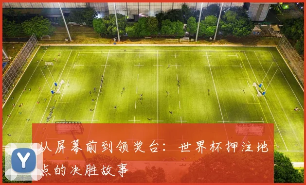 从屏幕前到领奖台：世界杯押注地点的决胜故事