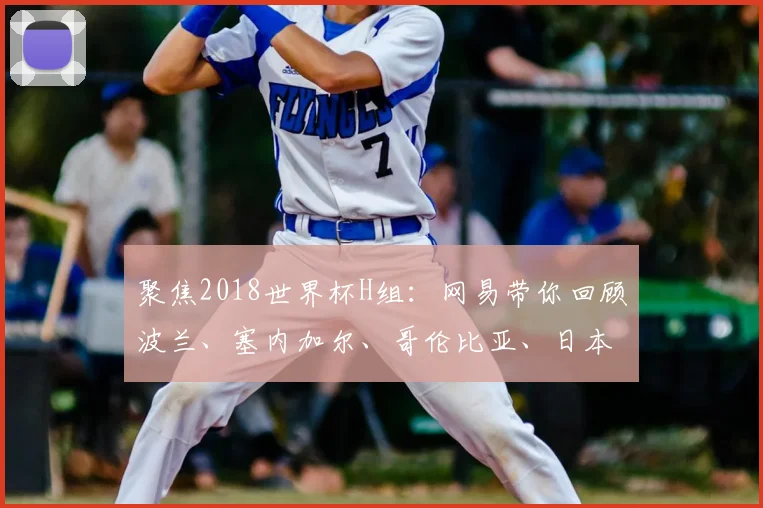 聚焦2018世界杯H组：网易带你回顾波兰、塞内加尔、哥伦比亚、日本激战