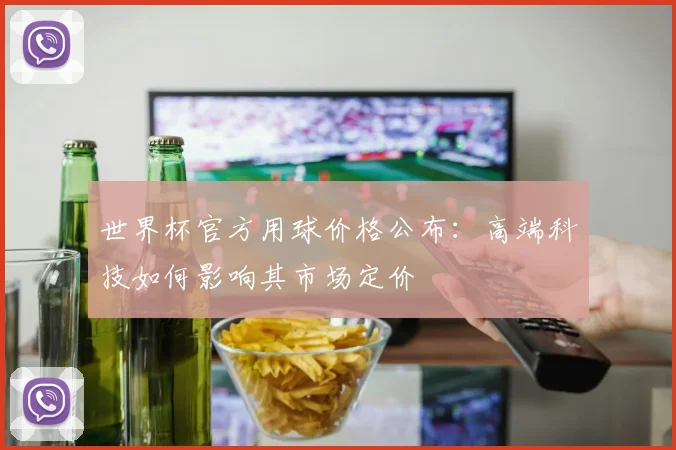 世界杯官方用球价格公布：高端科技如何影响其市场定价