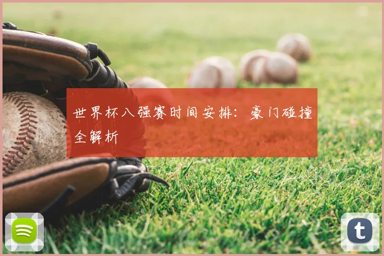 世界杯八强赛时间安排：豪门碰撞全解析