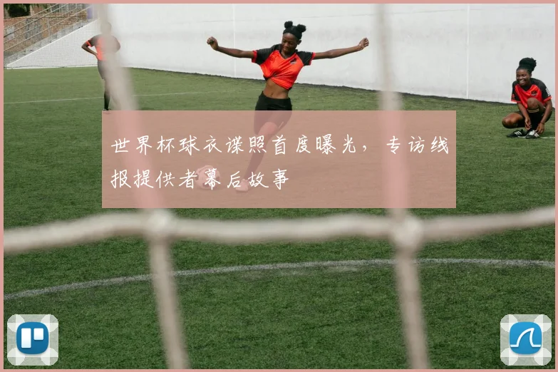 世界杯球衣谍照首度曝光，专访线报提供者幕后故事