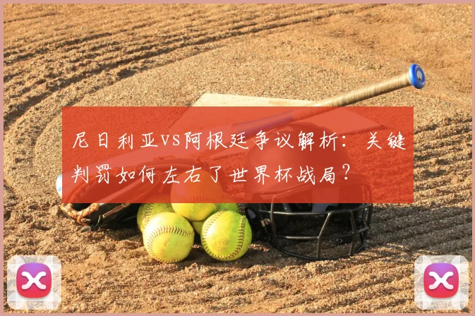尼日利亚vs阿根廷争议解析：关键判罚如何左右了世界杯战局？