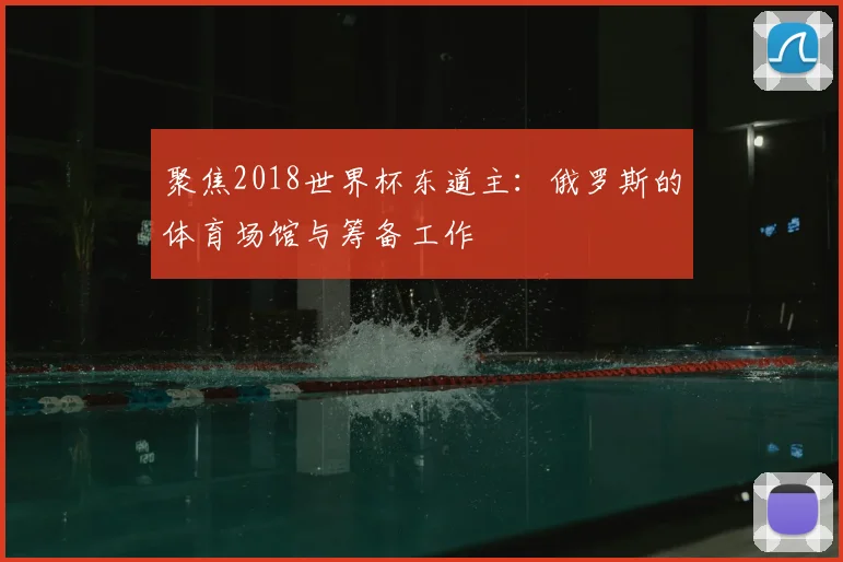 聚焦2018世界杯东道主：俄罗斯的体育场馆与筹备工作