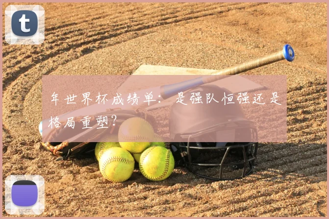 年世界杯成绩单：是强队恒强还是格局重塑？