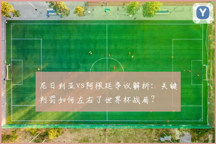 尼日利亚vs阿根廷争议解析：关键判罚如何左右了世界杯战局？