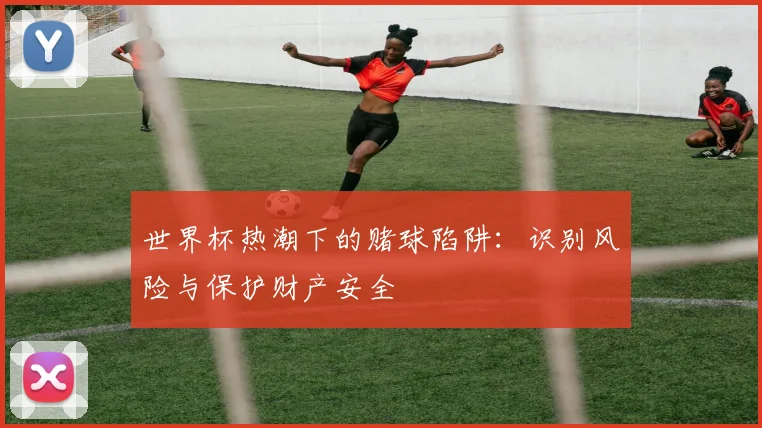 世界杯热潮下的赌球陷阱:识别风险与保护财产安全