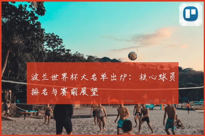 波兰世界杯大名单出炉：核心球员排名与赛前展望