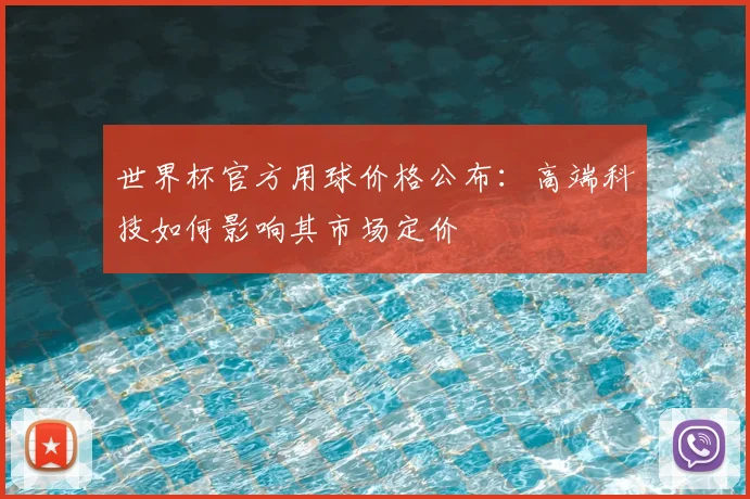 世界杯官方用球价格公布：高端科技如何影响其市场定价