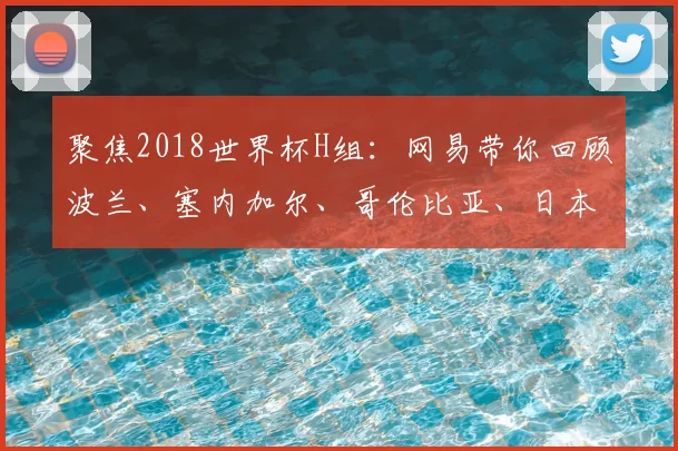 聚焦2018世界杯H组：网易带你回顾波兰、塞内加尔、哥伦比亚、日本激战