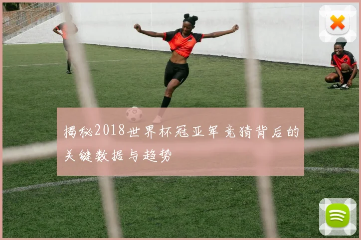 揭秘2018世界杯冠亚军竞猜背后的关键数据与趋势