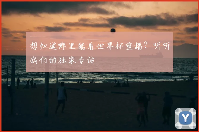 想知道哪里能看世界杯重播？听听我们的独家专访