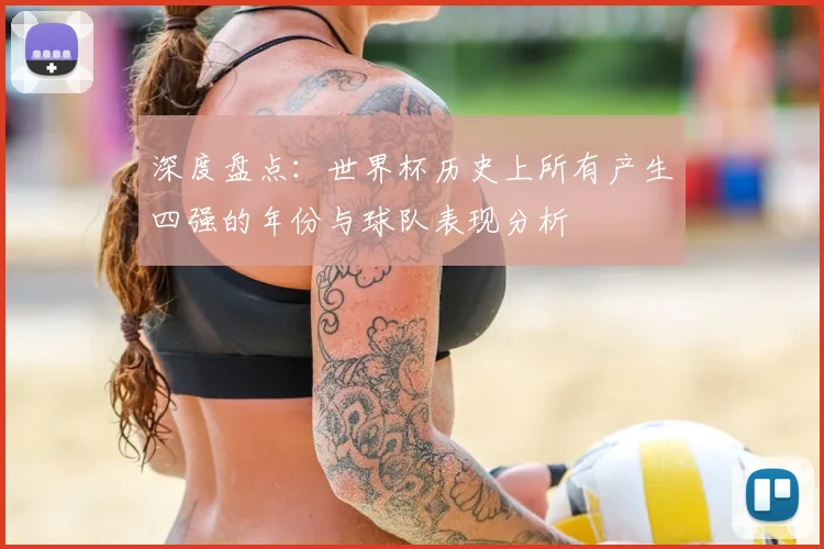 深度盘点:世界杯历史上所有产生四强的年份与球队表现分析